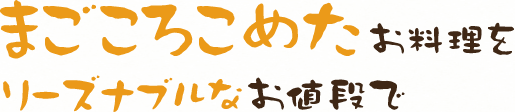 まごころこめたお料理をリーズナブルなお値段で