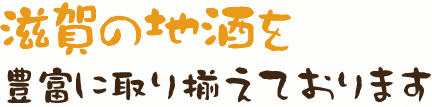 滋賀の地酒を豊富に取り揃えております