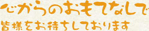 心からのおもてなしで皆様を待ちしております